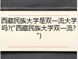 西藏民族大学是双一流大学吗?("西藏民族大学双一流？")
