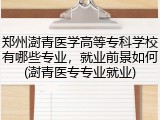 郑州澍青医学高等专科学校有哪些专业，就业前景如何(澍青医专专业就业)