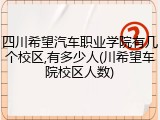 四川希望汽车职业学院有几个校区,有多少人(川希望车院校区人数)