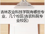 吉林农业科技学院有哪些专业，几个校区(吉农科院专业校区)