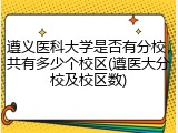遵义医科大学是否有分校，共有多少个校区(遵医大分校及校区数)
