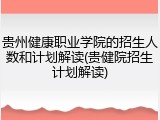 贵州健康职业学院的招生人数和计划解读(贵健院招生计划解读)