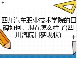 四川汽车职业技术学院的口碑如何，现在怎么样了(四川汽院口碑现状)