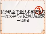 长沙航空职业技术学院是双一流大学吗?(长沙航院是双一流吗)