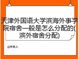 天津外国语大学滨海外事学院宿舍一般是怎么分配的(滨外宿舍分配)