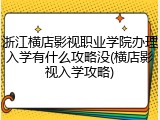 浙江横店影视职业学院办理入学有什么攻略没(横店影视入学攻略)