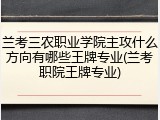 兰考三农职业学院主攻什么方向有哪些王牌专业(兰考职院王牌专业)