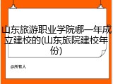 山东旅游职业学院哪一年成立建校的(山东旅院建校年份)