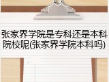 张家界学院是专科还是本科院校呢(张家界学院本科吗)