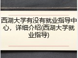 西湖大学有没有就业指导中心，详细介绍(西湖大学就业指导)
