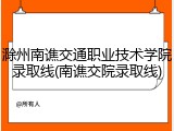 滁州南谯交通职业技术学院录取线(南谯交院录取线)