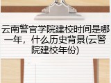 云南警官学院建校时间是哪一年，什么历史背景(云警院建校年份)