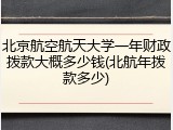 北京航空航天大学一年财政拨款大概多少钱(北航年拨款多少)
