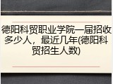 德阳科贸职业学院一届招收多少人，最近几年(德阳科贸招生人数)