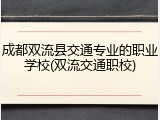 成都双流县交通专业的职业学校(双流交通职校)