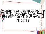 滨州邹平县交通学校招生条件有哪些(邹平交通学校招生条件)