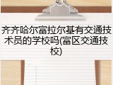 齐齐哈尔富拉尔基有交通技术员的学校吗(富区交通技校)