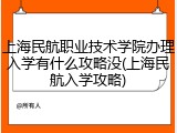 上海民航职业技术学院办理入学有什么攻略没(上海民航入学攻略)