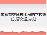 东营有交通技术员的学校吗(东营交通技校)