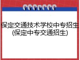 保定交通技术学校中专招生(保定中专交通招生)