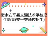 衡水安平县交通技术学校招生简章(安平交通校招生)