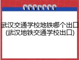 武汉交通学校地铁哪个出口(武汉地铁交通学校出口)
