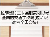 拉萨墨竹工卡县职高可以考全国的交通学校吗(拉萨职高考全国交校)