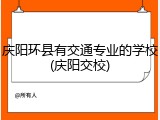 庆阳环县有交通专业的学校(庆阳交校)