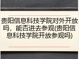 贵阳信息科技学院对外开放吗，能否进去参观(贵阳信息科技学院开放参观吗)