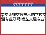 崇左凭祥交通技术的学校交通专业好吗(崇左交通专业)