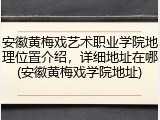 安徽黄梅戏艺术职业学院地理位置介绍，详细地址在哪(安徽黄梅戏学院地址)