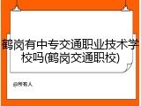 鹤岗有中专交通职业技术学校吗(鹤岗交通职校)