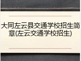 大同左云县交通学校招生简章(左云交通学校招生)