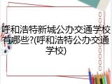 呼和浩特新城公办交通学校有哪些?(呼和浩特公办交通学校)