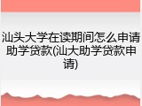 汕头大学在读期间怎么申请助学贷款(汕大助学贷款申请)