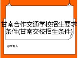 甘南合作交通学校招生要求条件(甘南交校招生条件)