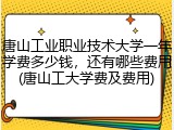 唐山工业职业技术大学一年学费多少钱，还有哪些费用(唐山工大学费及费用)