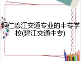铜仁碧江交通专业的中专学校(碧江交通中专)