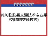 潍坊临朐县交通技术专业学校(临朐交通技校)