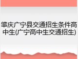 肇庆广宁县交通招生条件高中生(广宁高中生交通招生)