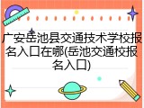 广安岳池县交通技术学校报名入口在哪(岳池交通校报名入口)