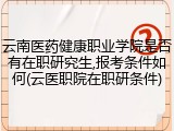云南医药健康职业学院是否有在职研究生,报考条件如何(云医职院在职研条件)