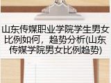 山东传媒职业学院学生男女比例如何，趋势分析(山东传媒学院男女比例趋势)