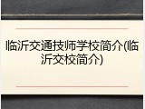 临沂交通技师学校简介(临沂交校简介)
