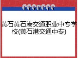黄石黄石港交通职业中专学校(黄石港交通中专)