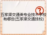 五家渠交通类专业技术学校有哪些(五家渠交通技校)