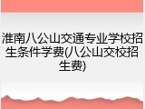 淮南八公山交通专业学校招生条件学费(八公山交校招生费)