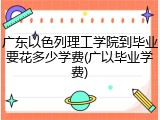 广东以色列理工学院到毕业要花多少学费(广以毕业学费)