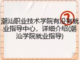 潮汕职业技术学院有没有就业指导中心，详细介绍(潮汕学院就业指导)