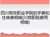 四川商务职业学院的学费和住宿费明细(川商职院费用明细)